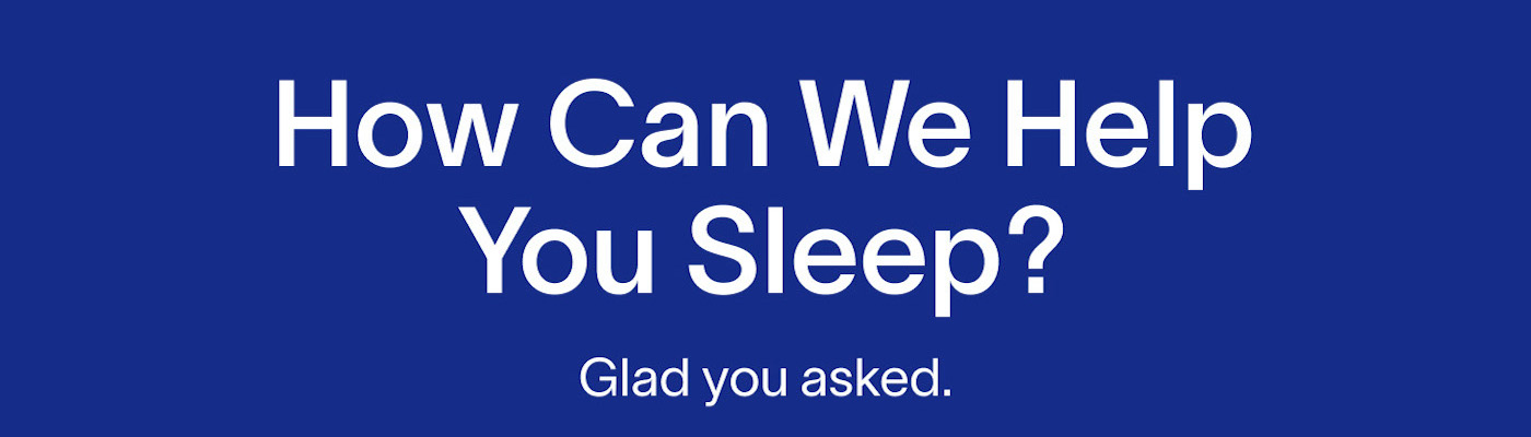 How Can We Help You Sleep? Glad you asked.