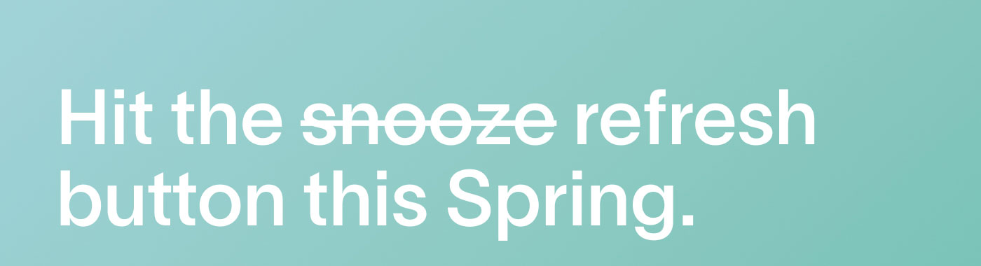 Hit the refresh button this Spring.