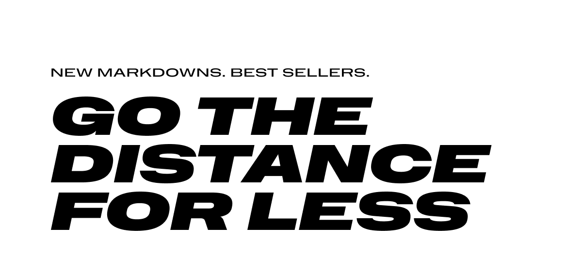 New Markdowns. Best Sellers. Go the Distance for Less
