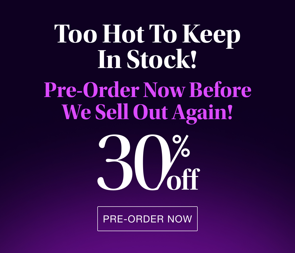 Too Hot to Keep in Stock! Pre-Order Now Before We Sell Out Again!
