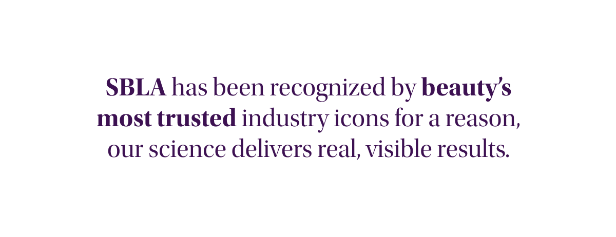 SBLA has been recognized by beauty’s most trusted industry icons for a reason, our science delivers real, visible results.