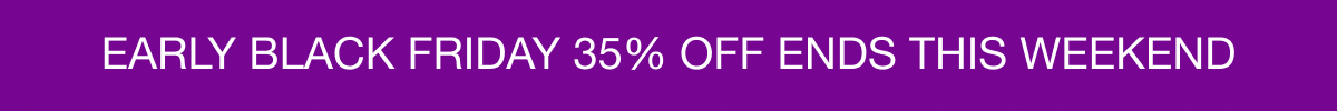 EARLY BLACK FRIDAY 35% OFF ENDS THIS WEEKEND