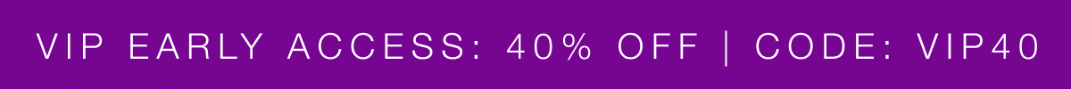 VIP EARLY ACCESS: 40% OFF | CODE: VIP40