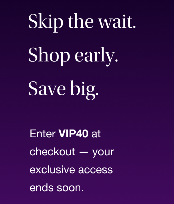 Skip the wait. Shop early. Save big.