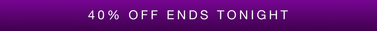 40% OFF ENDS TONIGHT