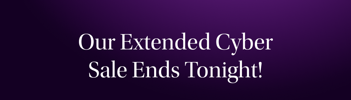 Our Extended Cyber Sale Ends Tonight!