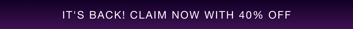 IT'S BACK! CLAIM NOW WITH 40% OFF