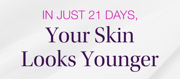 In Just 21 Days, Your Skin Looks Younger