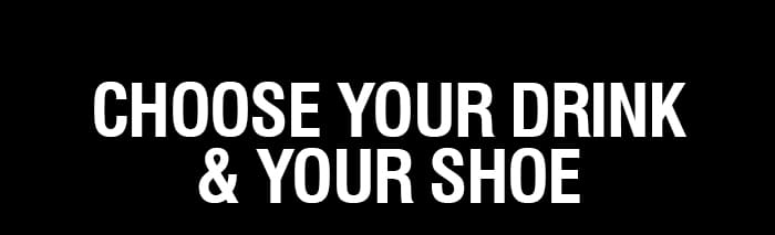 Choose Your Drink & Your Shoe | SHOP NOW