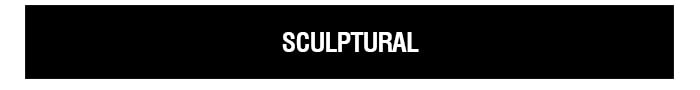 SCULPTURAL | SHOP NOW