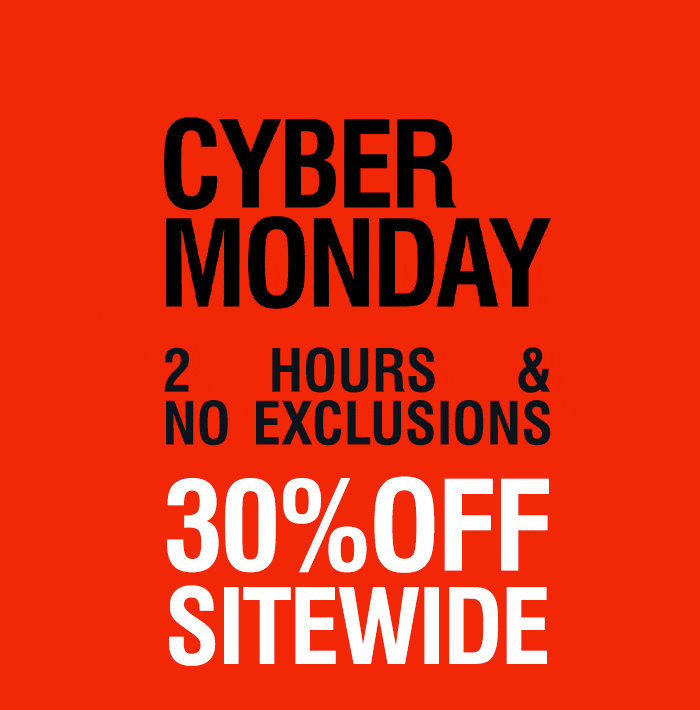 CYBER MONDAY | 2 HOURS & NO EXCLUSIONS | 30% OFF SITEWIDE | SHOP NOW