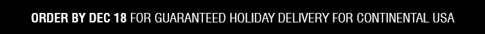 Order by Dec 18 for guaranteed holiday delivery for continental&nbsp;USA