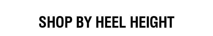 SHOP BY HEEL HEIGHT