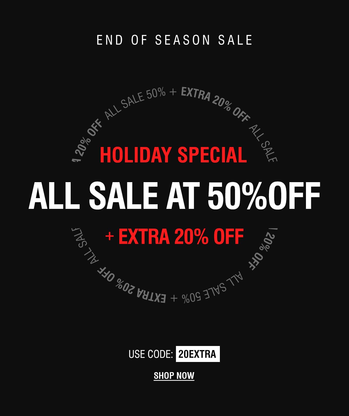 END OF SEASON SALE | ALL SALE AT 50% OFF + EXTRA 20% OFF | SHOP NOW
