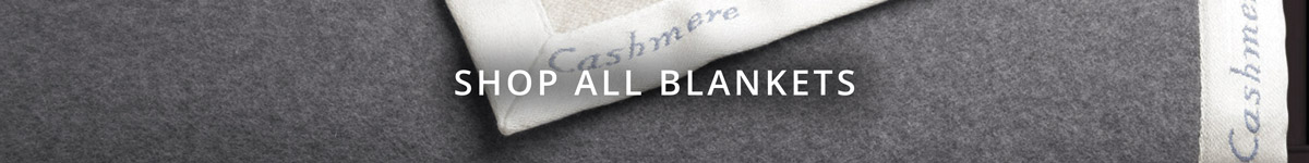 Our Blankets Collection include Winter & Summer weight Cashmere, Wool, Cotton, Alpaca or Down!