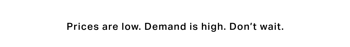 Prices are low, demand is high