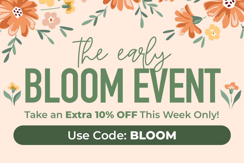 The Early Bloom Event. Take an Extra 10% OFF This Week Only! Use Code: BLOOM
