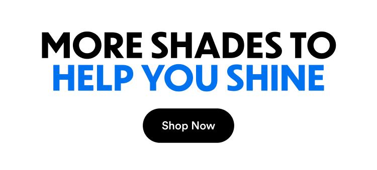 More Shades To Help You Shine | Shop Now