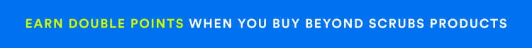 Earn Double Points When You Buy Beyond Scrubs Products