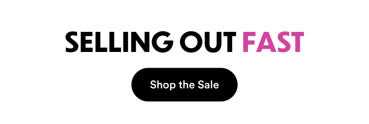 Selling Out Fast | Shop the Sale