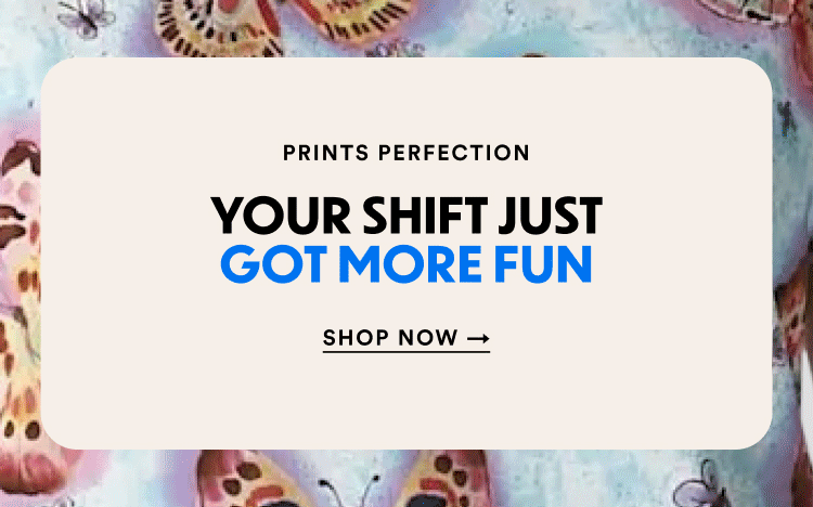 Prints Perfection | Your Shift Just Got More Fun | Shop Now