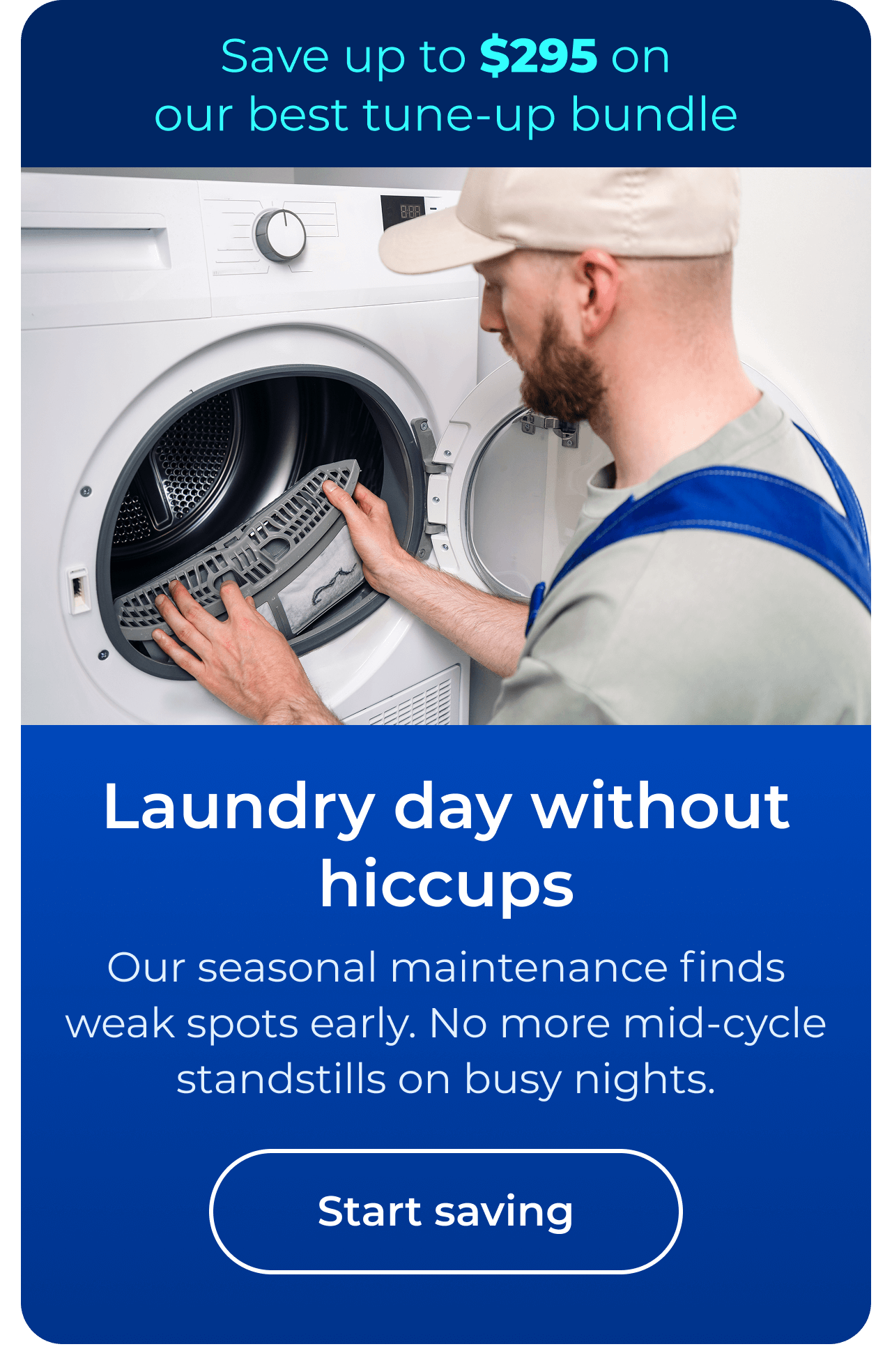 Laundry day without hiccups. Our seasonal maintenance finds weak spots early. No more mid-cycle standstills on busy nights. Save up to $295 on our best clean & maintain bundle today. Button: start saving