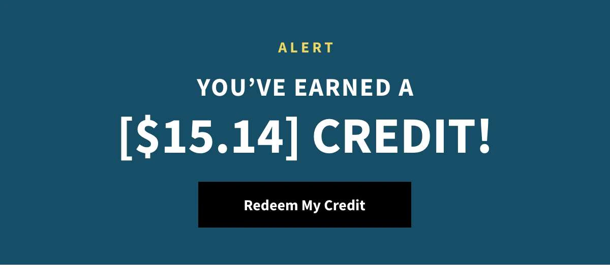 You've Earned a [$15.14] Credit! Redeem Now »