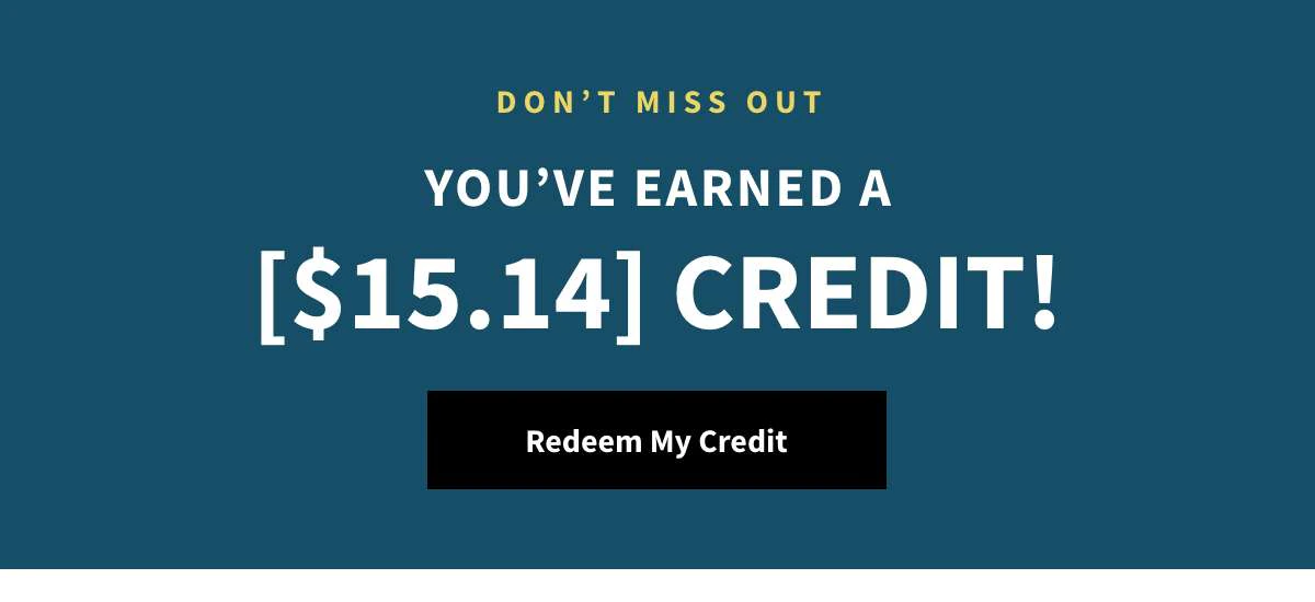 You've Earned a [$15.14] Credit. Redeem My Credit »