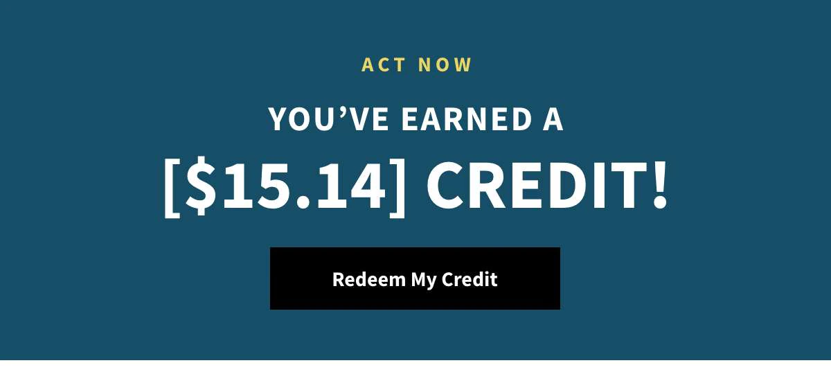 You've Earned a [$15.14] Credit. Redeem Now