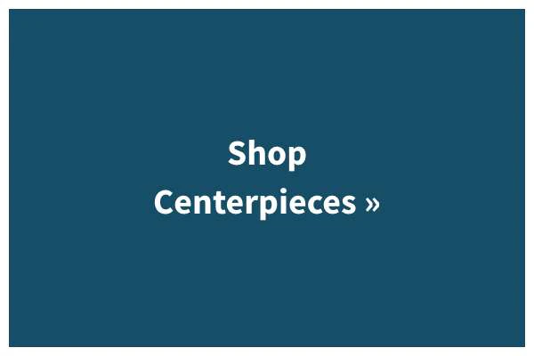 Shop Centerpieces »