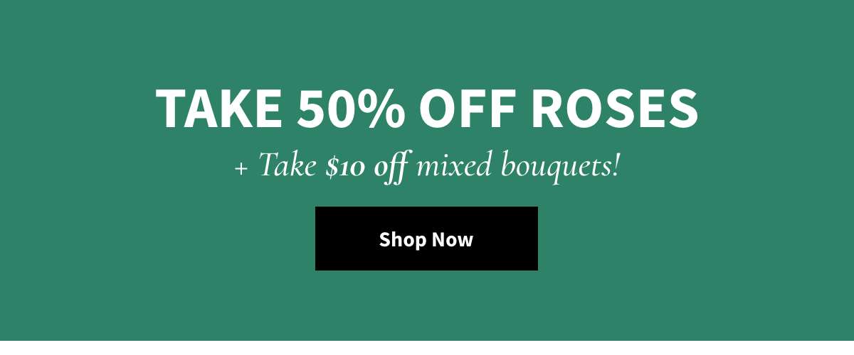 Take 50% Off Roses + take $10 off mixed bouquets -  Shop Now »