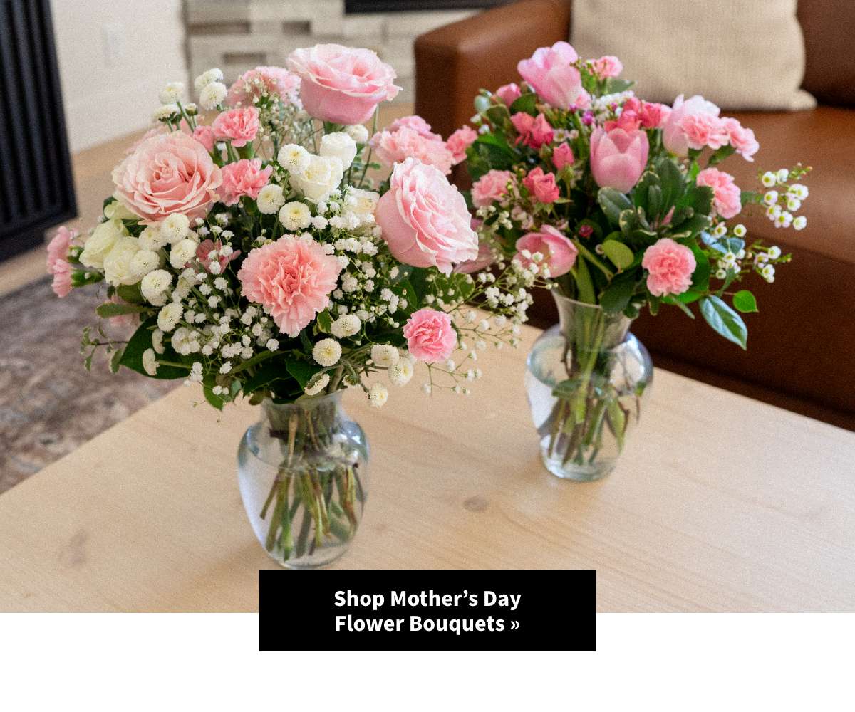 Shop Mother's Day Flowers »