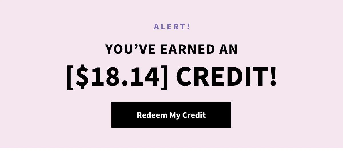 You've Earned a [$18.14] Credit! Redeem Now »
