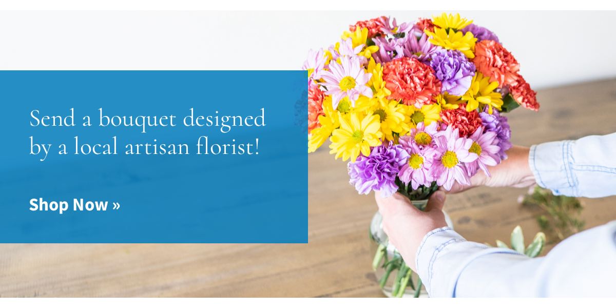 Send a bouquet designed by a local artisan florist! Shop Now »