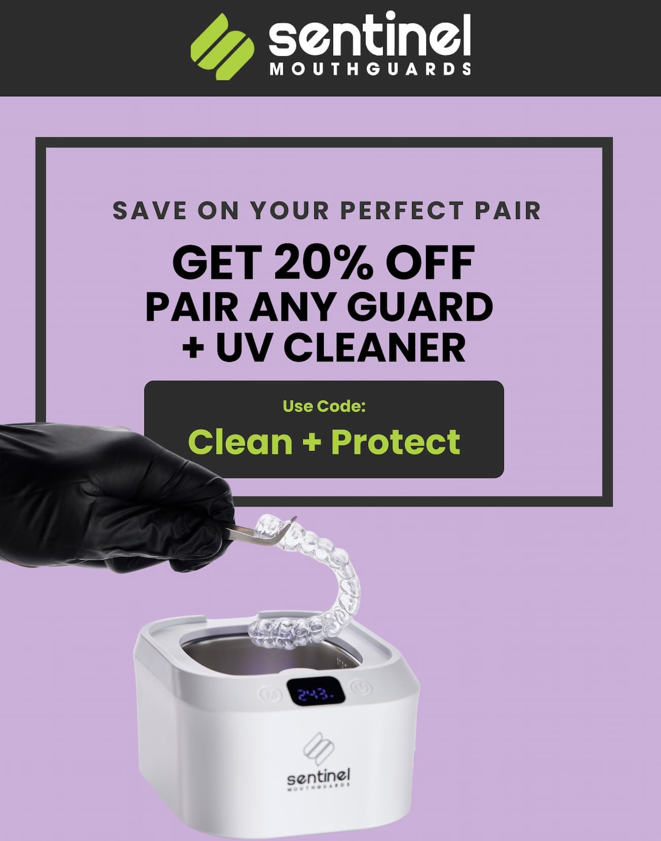 Save on your perfect pair  20% off with any Guard + UV Cleaner