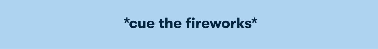 &nbsp;*cue the fireworks*