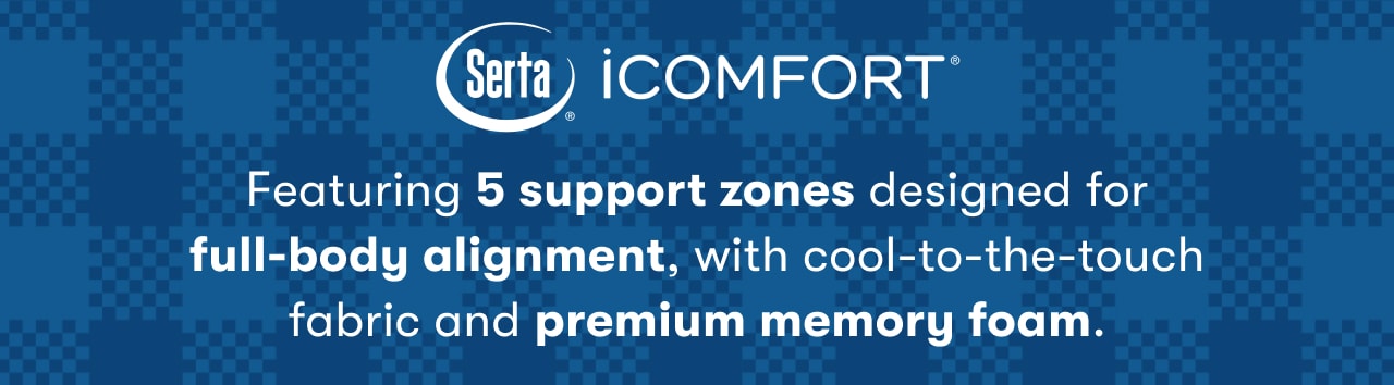 Serta® iComfort® | Featuring 5 support zones designed for full-body alignment, with cool-to-the-touch fabric and premium memory foam.