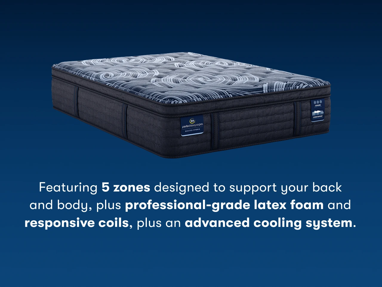 Featuring 5 zones designed to support your back and body, plus professional-grade latex foam and responsive coils, plus an advanced cooling system.