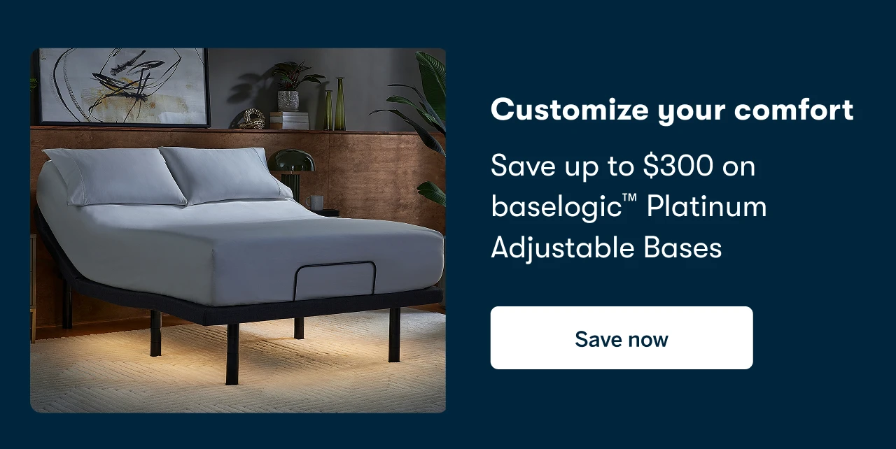 Customize your comfort | Save up to $300 on baselogic™ Platinum Adjustable Bases | Save Now