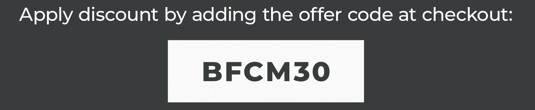 Apply discount by adding the offer code at checkout: BFCM30 Or click this link. (Only applies to select Items.)