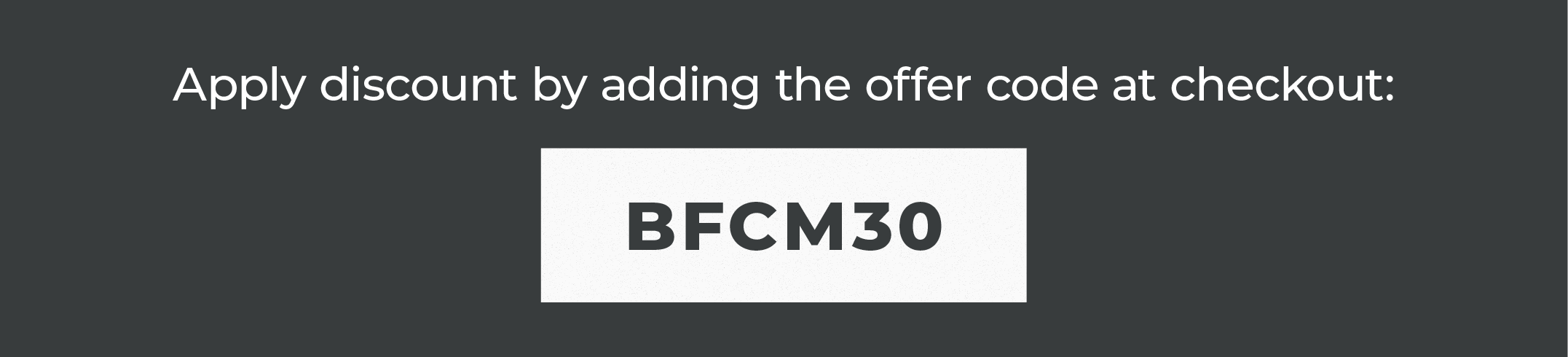 Apply discount by adding the offer code at checkout:  BFCM30  Or click this link. (Only applies to select Items.)