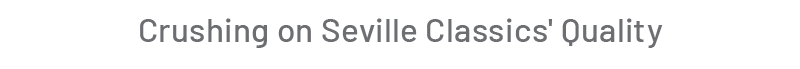 Crushing on Seville Classics' Quality