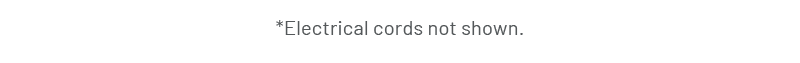 *Electrical cords not shown.