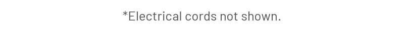 *Electrical cords not shown.
