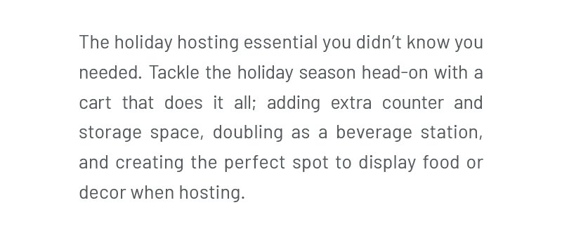 The holiday hosting essential you didn’t know you needed. Tackle the holiday season head-on with a cart that does it all, adding extra counter and storage space, doubling as a beverage station, and creating the perfect spot to display food or decor when hosting.