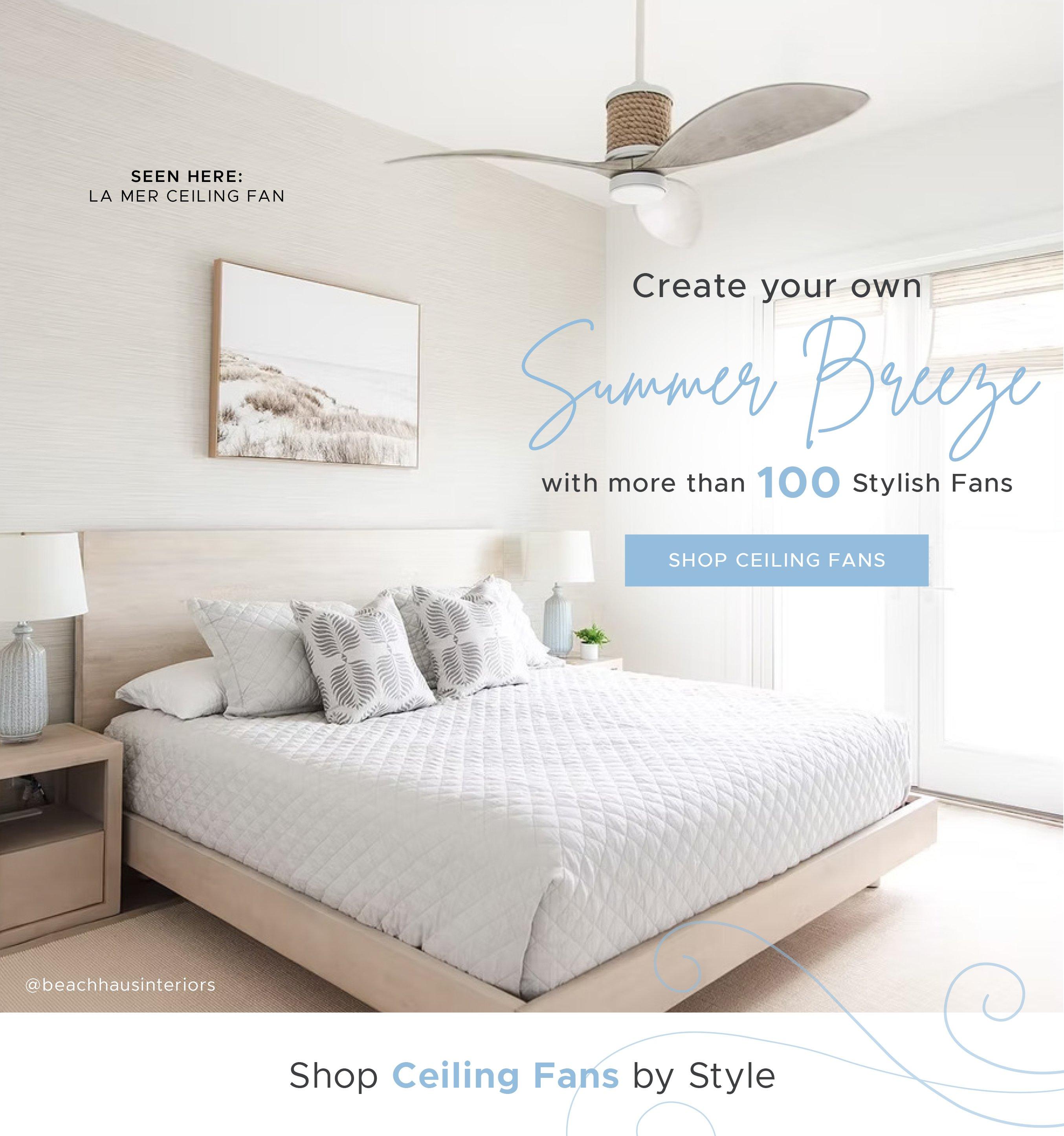 Creat Your Own SUmmer Breeze. Shop Over 100 Ceiling Fans