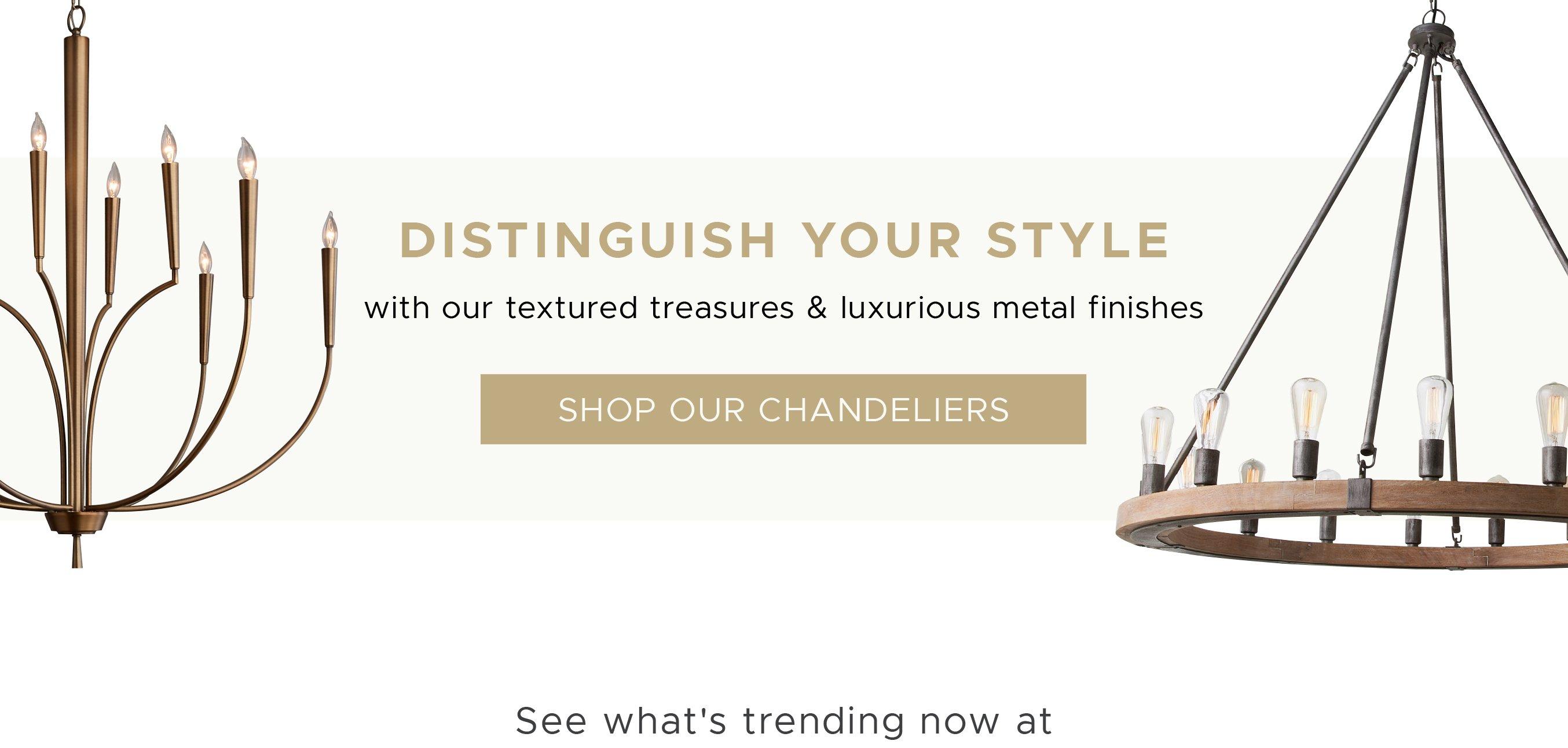 Distinguish your style with our textured treasures & luxurious metal finishes. Shp All Chandeliers