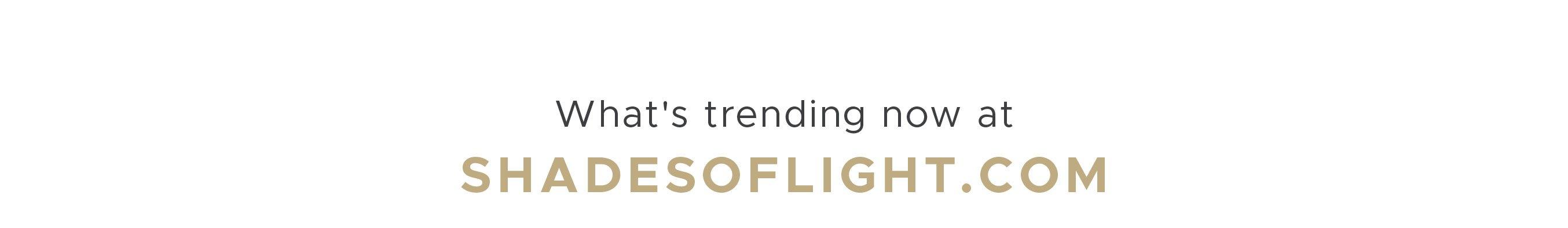 Trending Now at Shadesoflight.com