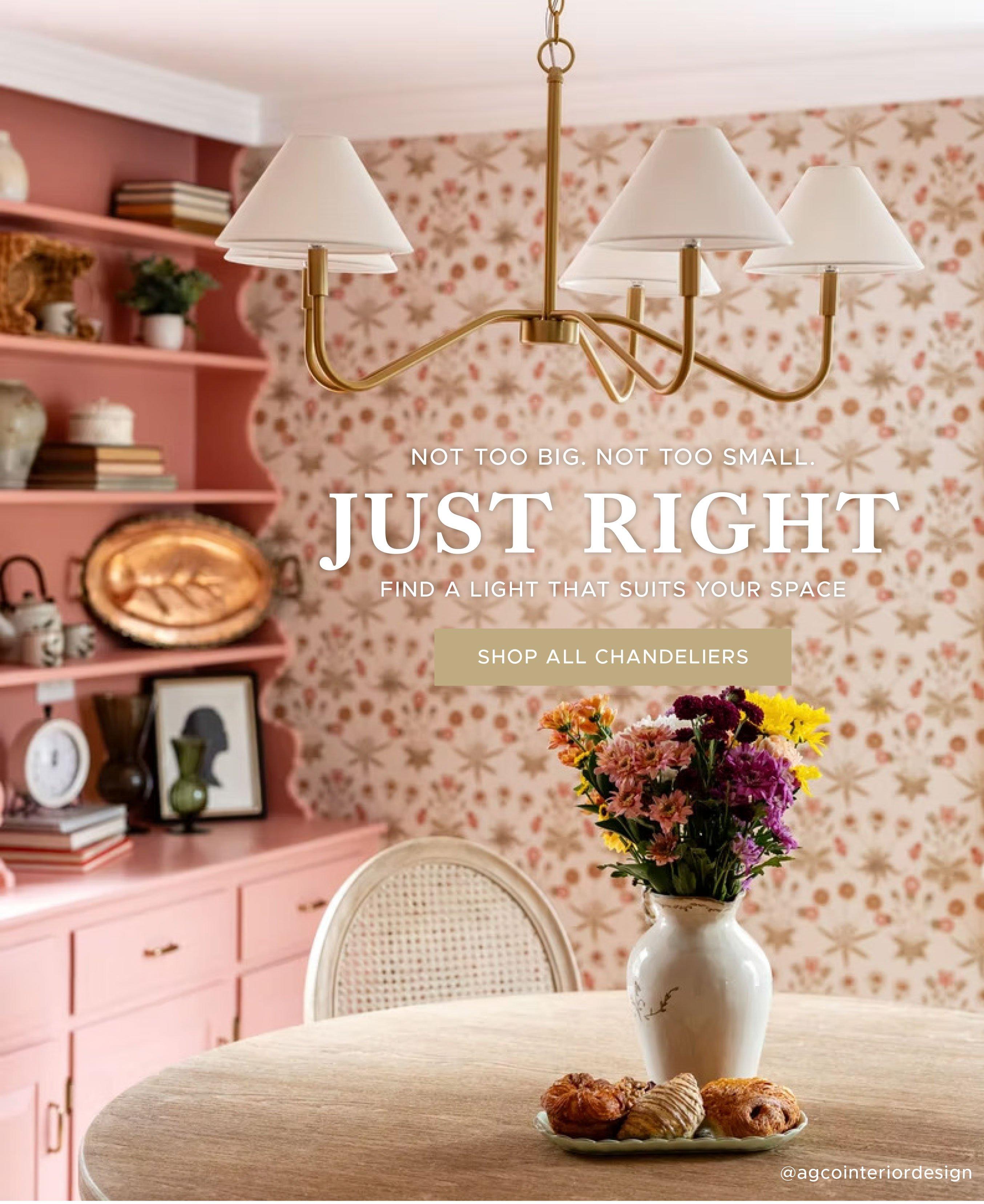 Not too big. Not too small. Just right. Find a light that suits your space. Shop all chandeliers