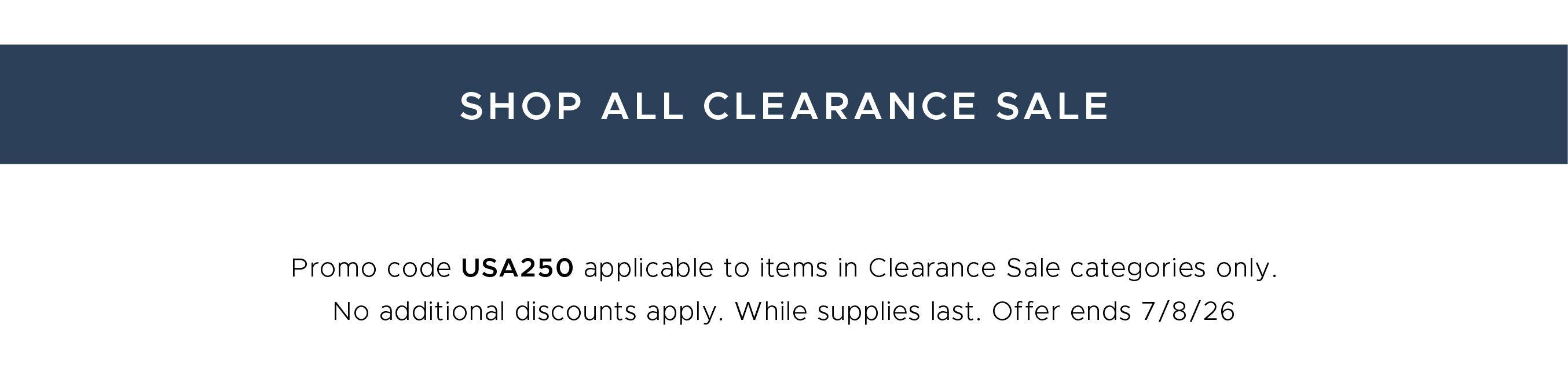 Promo code USA250 applicable to items in Clearance Sale categories only. No additional discounts apply. While supplies last. Offer ends 7/8/26